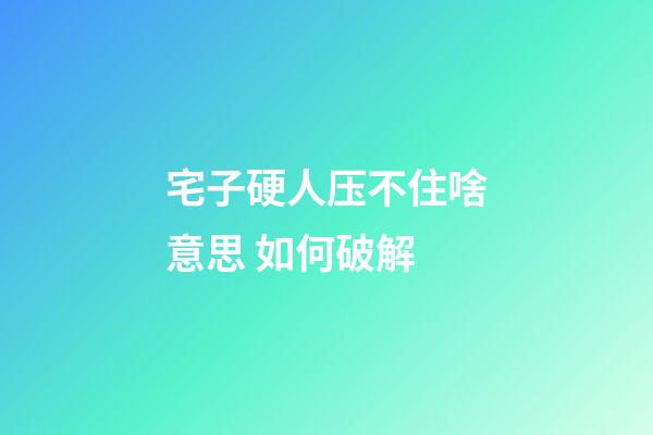 宅子硬人压不住啥意思 如何破解